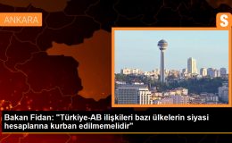 Dışişleri Bakanı Hakan Fidan: Türkiye-AB ilişkileri bazı ülkelerin siyasi hesaplarına da kurban edilmemelidir